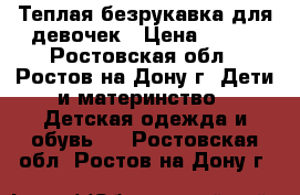 Теплая безрукавка для девочек › Цена ­ 400 - Ростовская обл., Ростов-на-Дону г. Дети и материнство » Детская одежда и обувь   . Ростовская обл.,Ростов-на-Дону г.